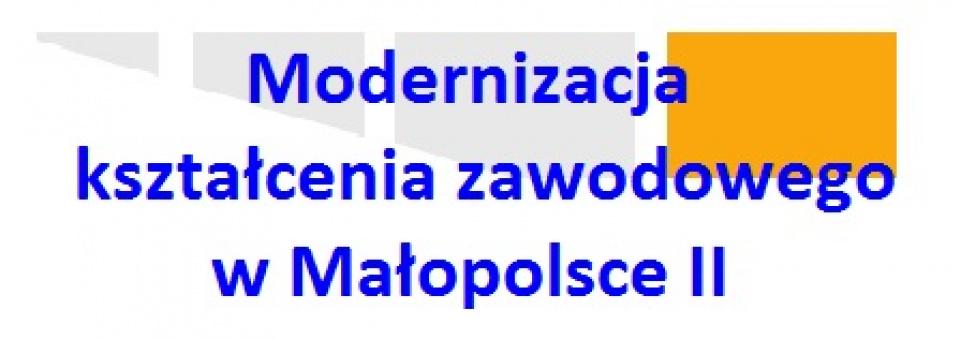 "MODERNIZACJA KSZTAŁCENIA ZAWODOWEGO W MAŁOPOLSCE II”.